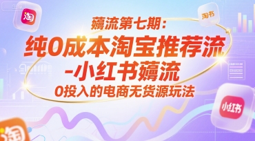 薅流第七期：纯0成本淘宝推荐流-小红书薅流最新版目，0投入的电商无货源玩法(附赠往期)-副业宝典