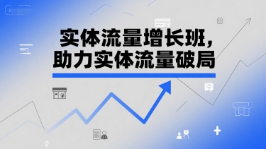 实体流量增长班，助力实体流量破局-副业宝典