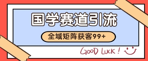国学赛道精准拓客，自热矩阵日引99+ 获客SOP【揭秘】-副业宝典