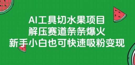 AI工具切水果项目，解压赛道条条爆火，新手小白也可快速吸粉变现-副业宝典