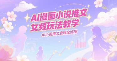 AI漫画小说推文女频玩法教学，AI小说推文变现全流程-副业宝典