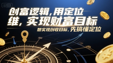 创富逻辑，用定位思维实现财富目标，想实现创收目标，先搞懂定位-副业宝典