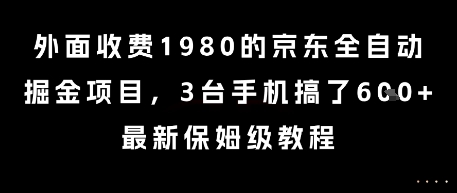 外面收费1980的京东全自动掘金项目，3台手机搞了6张，最新保姆级教程【揭秘】-副业宝典