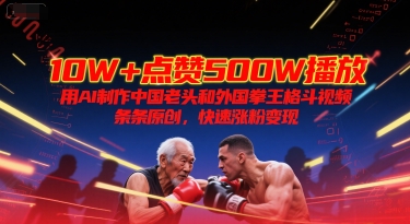 10W+点赞500W播放，用AI制作中国老头和外国拳王格斗视频，条条原创，快速涨粉变现-副业宝典