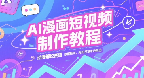 AI漫画短视频制作教程，动漫解说赛道，数据稳定且流量高，轻松签独家进精选-副业宝典