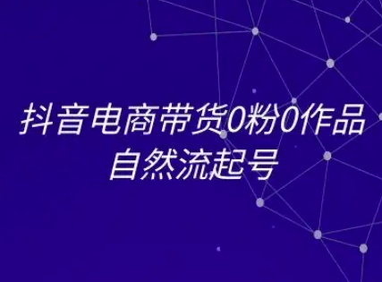 抖音电商带货0粉0作品自然流起号，抖音电商教程-副业宝典