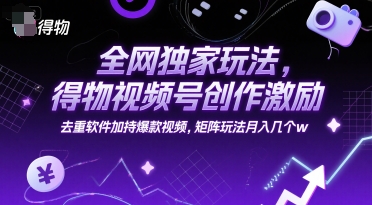 全网独家玩法，得物视频号创作激励 去重软件加持爆款视频，矩阵玩法月入几个w【揭秘】-副业宝典
