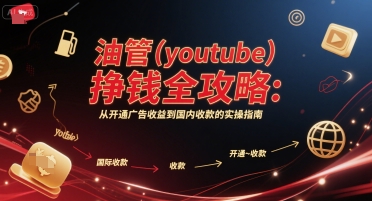 油管(youtube)挣钱全攻略：从开通广告收益到国内收款的实操指南-副业宝典