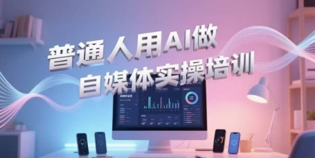 普通人用AI做自媒体实操培训，普通人一个人用ai做自媒体，视频制作、短视频引流、直播带货，轻松入门-副业宝典