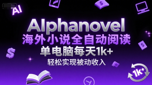 AIphanovel海外小说全自动阅读，单电脑每天1k+，轻松实现被动收入【揭秘】-副业宝典