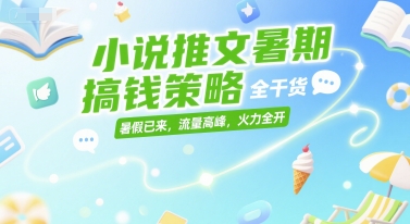 小说推文暑期搞钱策略，全干货，暑假已来，流量高峰，火力全开-副业宝典