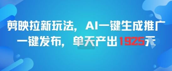 剪映拉新玩法，AI一键生成推广，一键发布，单天最高产出1925-副业宝典