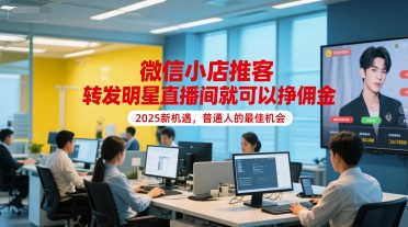 微信小店推客，转发明星直播间就可以挣佣金，2025新机遇，普通人的最佳机会-副业宝典
