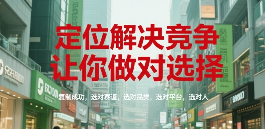 定位解决竞争，让你做对选择，复制成功，选对赛道，选对品类，选对平台，选对人-副业宝典