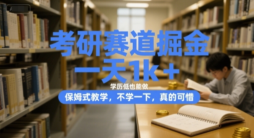 考研赛道掘金，一天1k+，学历低也能做，保姆式教学，不学一下，真的可惜【揭秘】-副业宝典