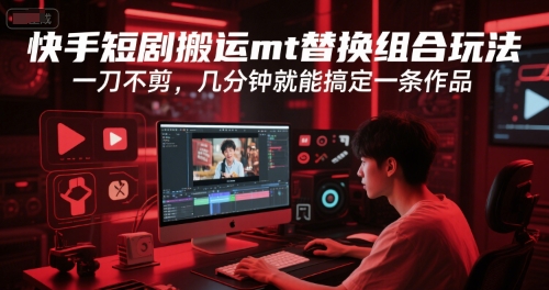 快手短剧搬运mt替换组合玩法，一刀不剪，几分钟就能搞定一条作品-副业宝典