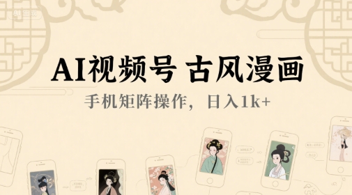 AI视频号古风漫画，手机矩阵操作，日入1k+-副业宝典