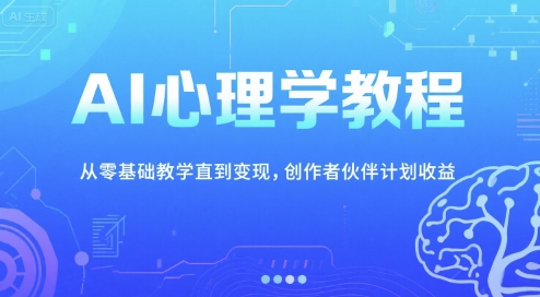 AI心理学教程，从零基础教学直到变现，创作者伙伴计划收益-副业宝典