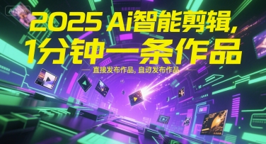 2025Ai智能剪辑，不需要剪辑，直接发布作品，自动剪辑，1分钟一条作品-副业宝典