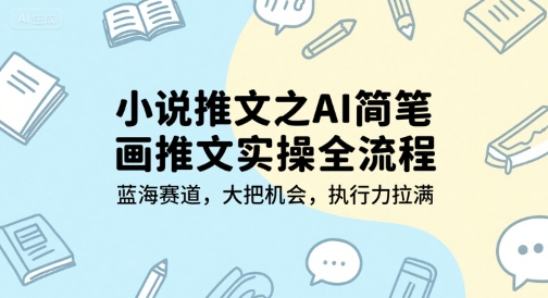 小说推文之AI简笔画推文实操全流程，蓝海赛道，大把机会，执行力拉满-副业宝典