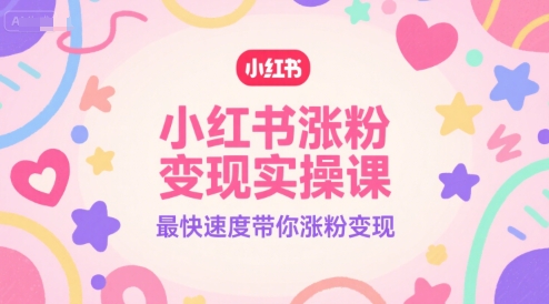 小红书涨粉变现实操课，最快速度带你涨粉变现-副业宝典