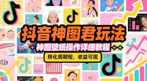 抖音神图君玩法，神图壁纸操作详细教程，转化周期短，收益可观-副业宝典