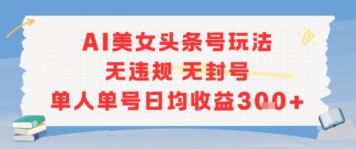 AI美女头条号玩法无违规无封号单人单号日均收益3张-副业宝典