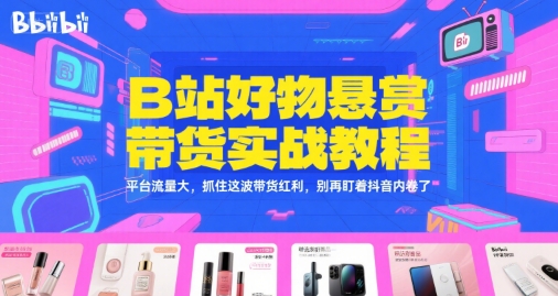 B站好物悬赏带货实战教程，平台流量大，抓住这波带货红利，别再盯着抖音内卷了-副业宝典