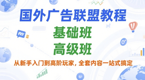 国外广告联盟教程，基础班和高级班，从新手入门到高阶玩家，全套内容一站式搞定-副业宝典