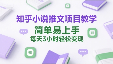 知乎小说推文项目教学，简单易上手，每天3小时轻松变现-副业宝典
