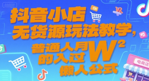 抖音小店无货源玩法教学，普通人月入过W的懒人公式-副业宝典