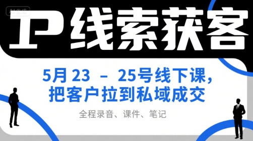 IP线索获客5月23-25号线下课，把客户拉到私域成交(录音+课件+笔记)-副业宝典