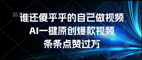 谁还傻乎乎的自己做视频？AI一键原创爆款视频，条条点赞过万，简单方便，好操作【揭秘】-副业宝典