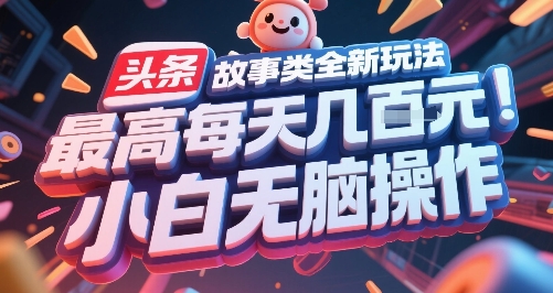 头条故事类全新玩法，最高每天几张，小白无脑操作-副业宝典