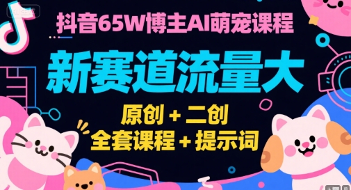 抖音65W博主AI萌宠课程，新赛道流量大，原创+二创，全套课程+提示词-副业宝典
