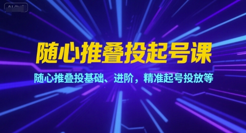 随心推叠投起号课，随心推叠投基础、进阶，精准起号投放等-副业宝典