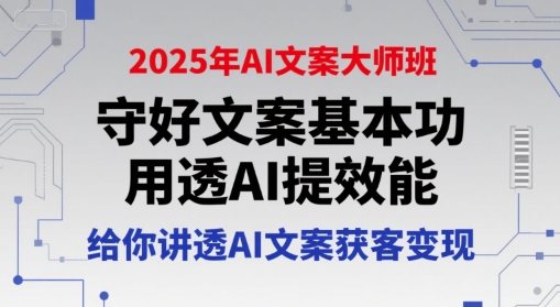 2025年AI文案大师班，守好文案基本功，用透AI提效能，给你讲透AI文案获客变现-副业宝典