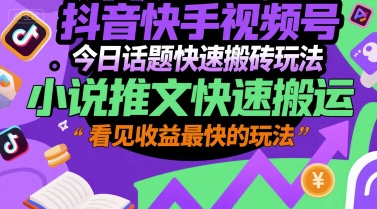 抖音快手视频号今日话题快速搬砖玩法，小说推文快速搬运，看见收益最快的玩法-副业宝典