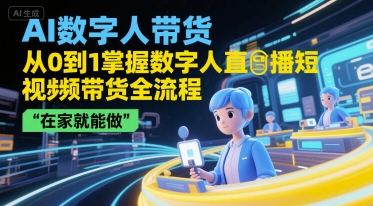 AI数字人带货，从0到1掌握数字人直播短视频带货全流程，在家就能做-副业宝典