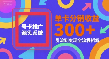 号卡推广源头系统，单卡分销收益3张+，引流到变现全流程拆解【揭秘】-副业宝典