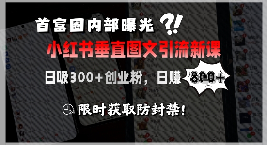 首富圈内部曝光小红书垂直图文引流新课，日吸300+创业粉，日入8张+，限时获取防封禁-副业宝典