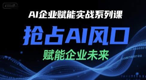 AI企业赋能实战系列课，抢占AI风口，赋能企业未来-副业宝典