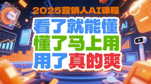2025营销人AI课程，看了就能懂，懂了马上用，用了真的爽-副业宝典
