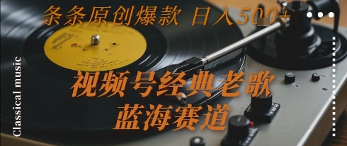 视频号经典老歌，蓝海赛道，日入5张+ 条条原创爆款【揭秘】-副业宝典