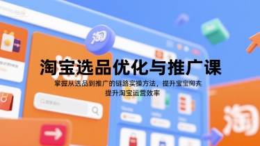 淘宝选品优化与推广课，掌握从选品到推广的全链路实操方法，提升淘宝运营效率-副业宝典