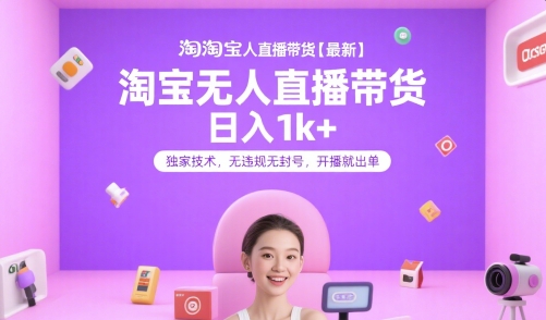 淘宝无人直播带货【最新】，日入1k+，独家技术，无违规无封号，开播就出单【揭秘】-副业宝典