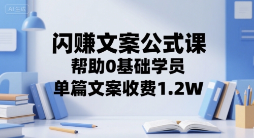 闪赚文案公式课，帮助0基础学员，单篇文案收费1.2W-副业宝典