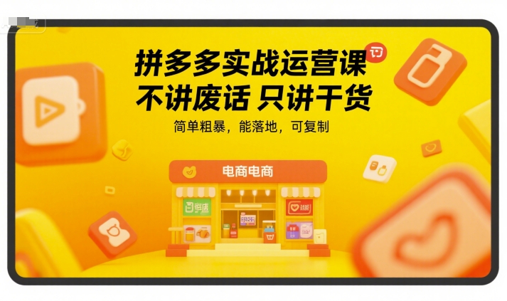 拼多多实战运营课，不讲废话只讲干货，简单粗暴，能落地，可复制-副业宝典