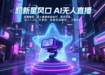 超新星风口无人直播，长期稳定，无人看顾自动运行，菜鸟可玩，日入1.3k，可复制，批量收益翻倍-副业宝典