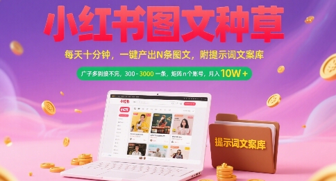 小红书图文种草，每天十分钟，一键产出N条图文， 广子多到接不完， 300-3k一条，矩阵n个账号月入几个W-副业宝典